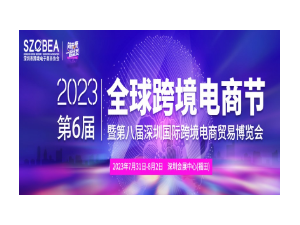 2023第六届全球跨境电商节暨第八届深圳国际跨境电商贸易博览会